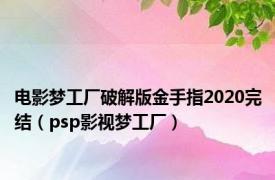 电影梦工厂破解版金手指2020完结（psp影视梦工厂）