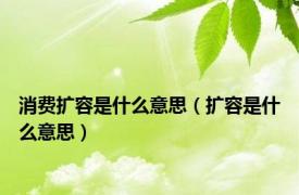 消费扩容是什么意思（扩容是什么意思）