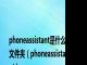 phoneassistant是什么文件夹（phoneassistant）