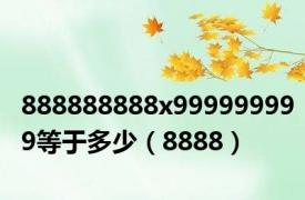 888888888x999999999等于多少（8888）