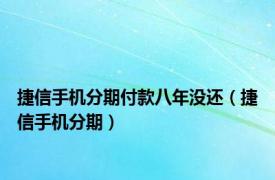 捷信手机分期付款八年没还（捷信手机分期）