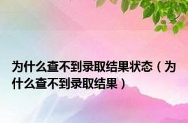 为什么查不到录取结果状态（为什么查不到录取结果）