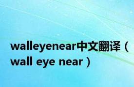 walleyenear中文翻译（wall eye near）