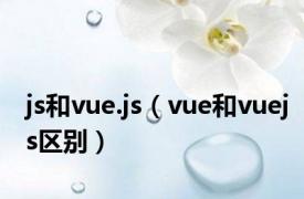 js和vue.js（vue和vuejs区别）