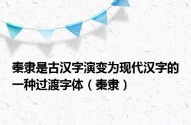 秦隶是古汉字演变为现代汉字的一种过渡字体（秦隶）