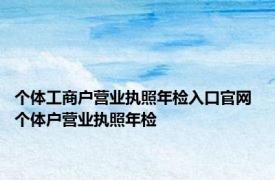 个体工商户营业执照年检入口官网 个体户营业执照年检 