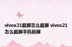 vivox21截屏怎么截屏 vivox21怎么截屏手机锁屏 