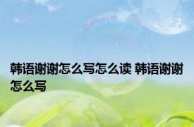 韩语谢谢怎么写怎么读 韩语谢谢怎么写 