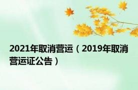 2021年取消营运（2019年取消营运证公告）