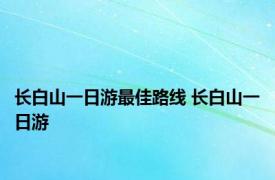 长白山一日游最佳路线 长白山一日游 