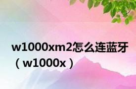 w1000xm2怎么连蓝牙（w1000x）