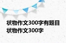 状物作文300字有题目 状物作文300字 