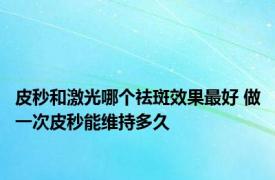 皮秒和激光哪个祛斑效果最好 做一次皮秒能维持多久 