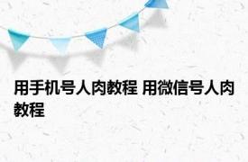 用手机号人肉教程 用微信号人肉教程 