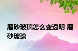 磨砂玻璃怎么变透明 磨砂玻璃 