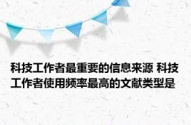 科技工作者最重要的信息来源 科技工作者使用频率最高的文献类型是 