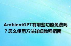 AmbientGPT有哪些功能免费吗？怎么使用方法详细教程指南