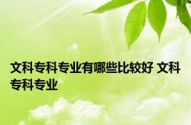 文科专科专业有哪些比较好 文科专科专业 