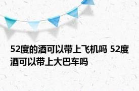 52度的酒可以带上飞机吗 52度酒可以带上大巴车吗 