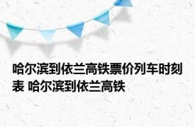 哈尔滨到依兰高铁票价列车时刻表 哈尔滨到依兰高铁 