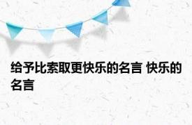 给予比索取更快乐的名言 快乐的名言 