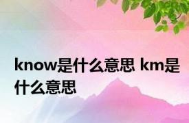 know是什么意思 km是什么意思 