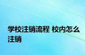 学校注销流程 校内怎么注销 