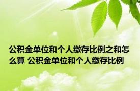 公积金单位和个人缴存比例之和怎么算 公积金单位和个人缴存比例 