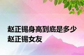 赵正锡身高到底是多少 赵正锡女友 