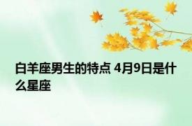 白羊座男生的特点 4月9日是什么星座 