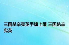 三国杀辛宪英手牌上限 三国杀辛宪英 