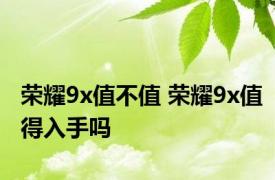 荣耀9x值不值 荣耀9x值得入手吗 