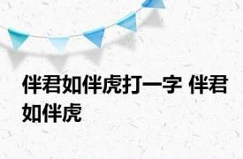 伴君如伴虎打一字 伴君如伴虎 