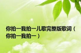 你拍一我拍一儿歌完整版歌词（你拍一我拍一）