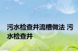 污水检查井流槽做法 污水检查井 