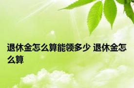 退休金怎么算能领多少 退休金怎么算 