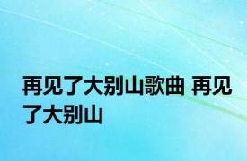 再见了大别山歌曲 再见了大别山 