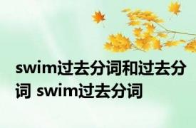 swim过去分词和过去分词 swim过去分词 