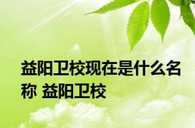 益阳卫校现在是什么名称 益阳卫校 