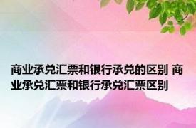 商业承兑汇票和银行承兑的区别 商业承兑汇票和银行承兑汇票区别 