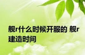 舰r什么时候开服的 舰r建造时间 