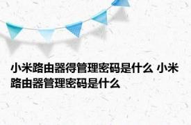 小米路由器得管理密码是什么 小米路由器管理密码是什么 