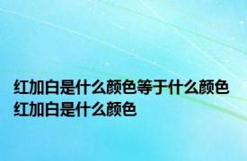 红加白是什么颜色等于什么颜色 红加白是什么颜色 