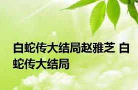 白蛇传大结局赵雅芝 白蛇传大结局 