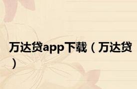 万达贷app下载（万达贷）