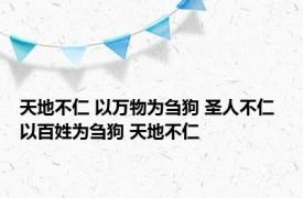 天地不仁 以万物为刍狗 圣人不仁 以百姓为刍狗 天地不仁 