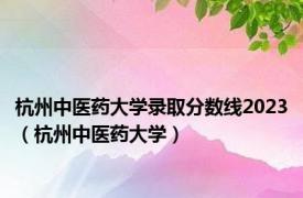 杭州中医药大学录取分数线2023（杭州中医药大学）