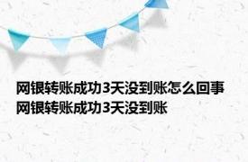 网银转账成功3天没到账怎么回事 网银转账成功3天没到账 