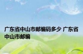 广东省中山市邮编码多少 广东省中山市邮编 