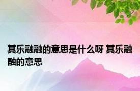 其乐融融的意思是什么呀 其乐融融的意思 